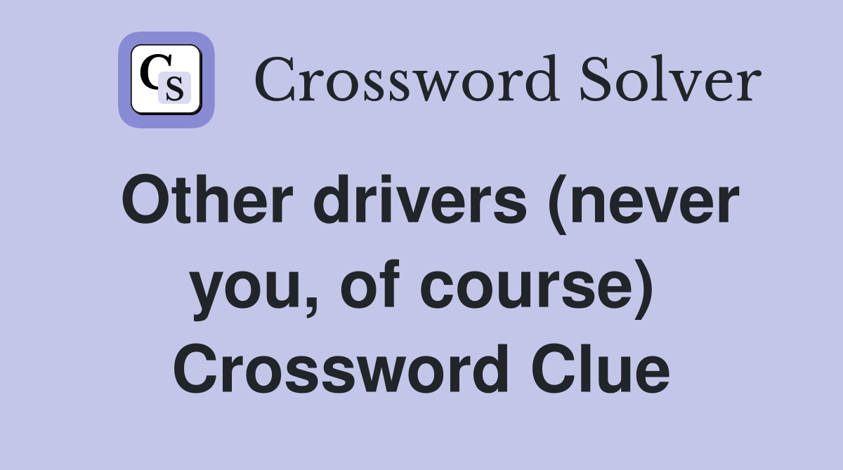 Other drivers (never you, of course) Crossword Clue