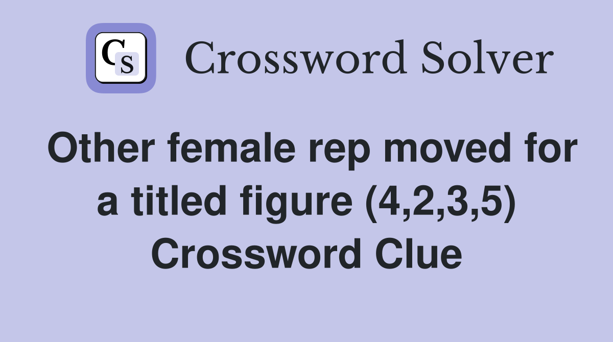 Other female rep moved for a titled figure (4,2,3,5) Crossword Clue