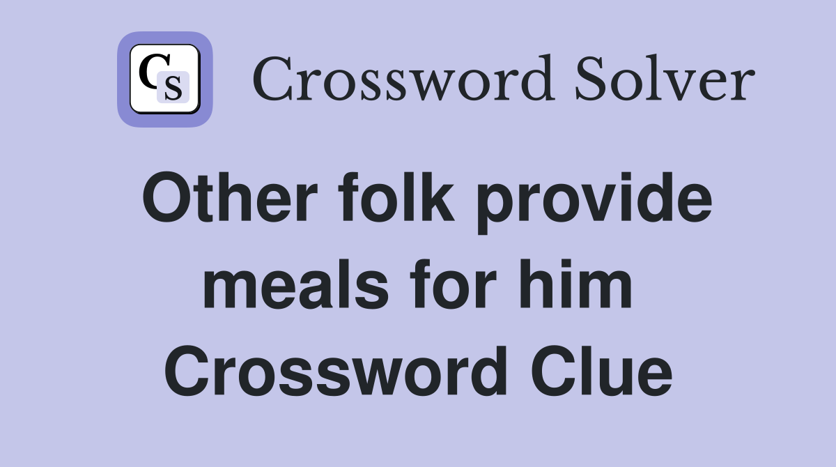 Other folk provide meals for him Crossword Clue
