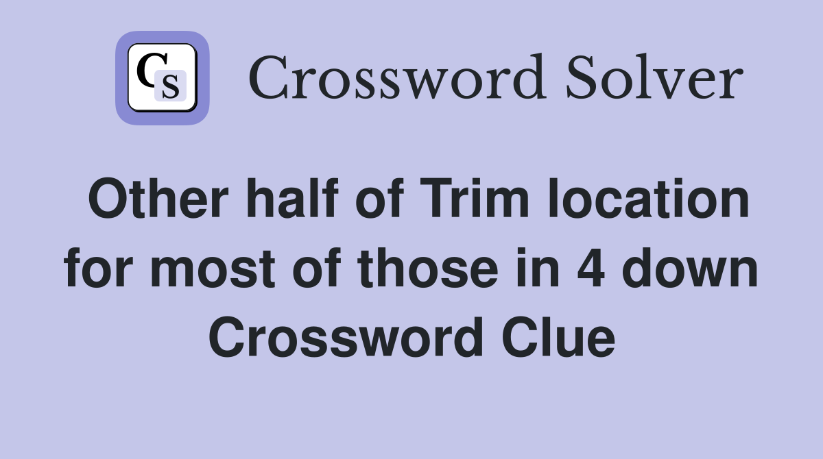 Other half of Trim location for most of those in 4 down Crossword Clue