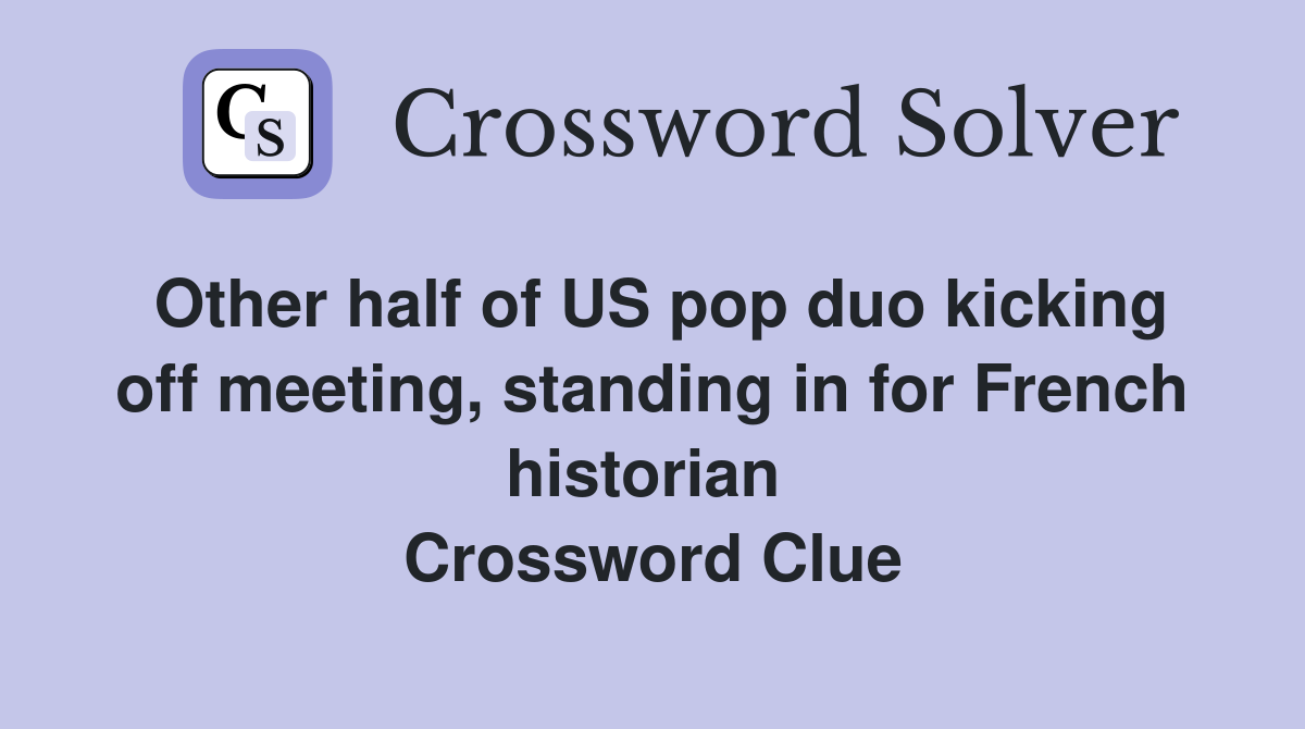 Other half of US pop duo kicking off meeting, standing in for French historian  Crossword Clue