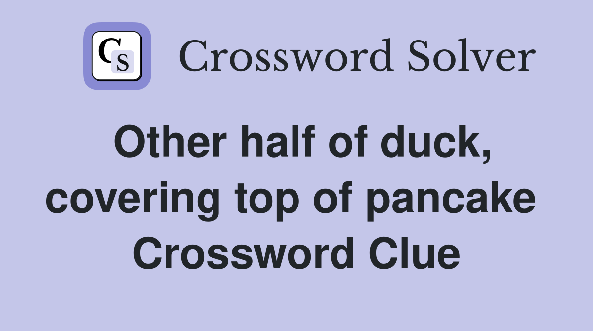 Other half of duck, covering top of pancake  Crossword Clue