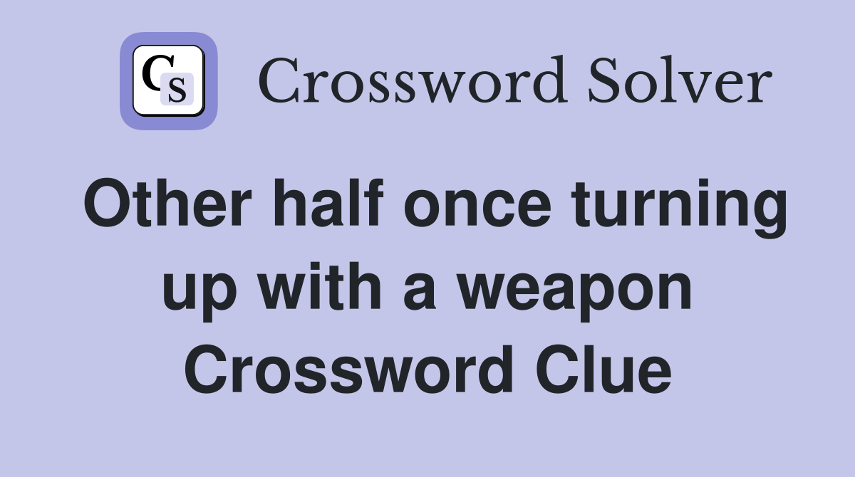 Other half once turning up with a weapon Crossword Clue