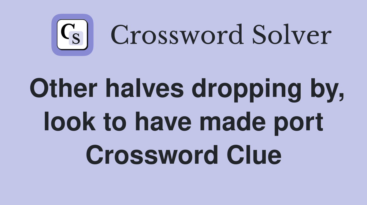 Other halves dropping by, look to have made port Crossword Clue