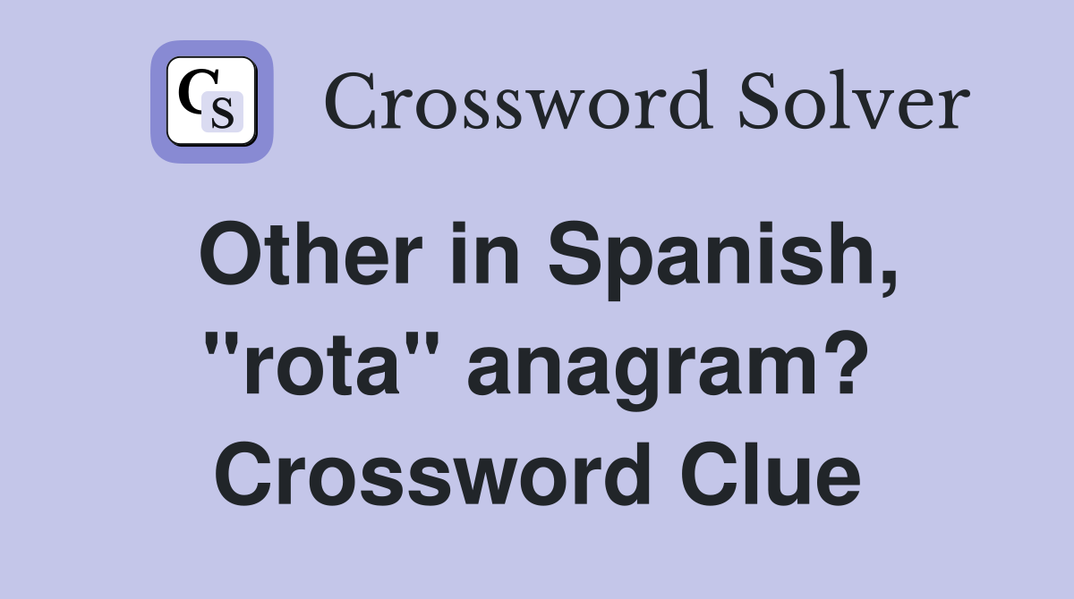 Other in Spanish, "rota" anagram? Crossword Clue