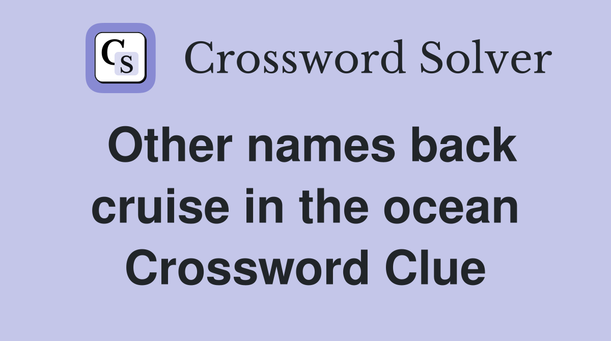 Other names back cruise in the ocean Crossword Clue