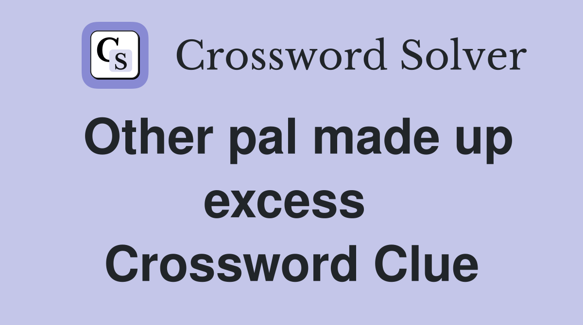 Other pal made up excess  Crossword Clue