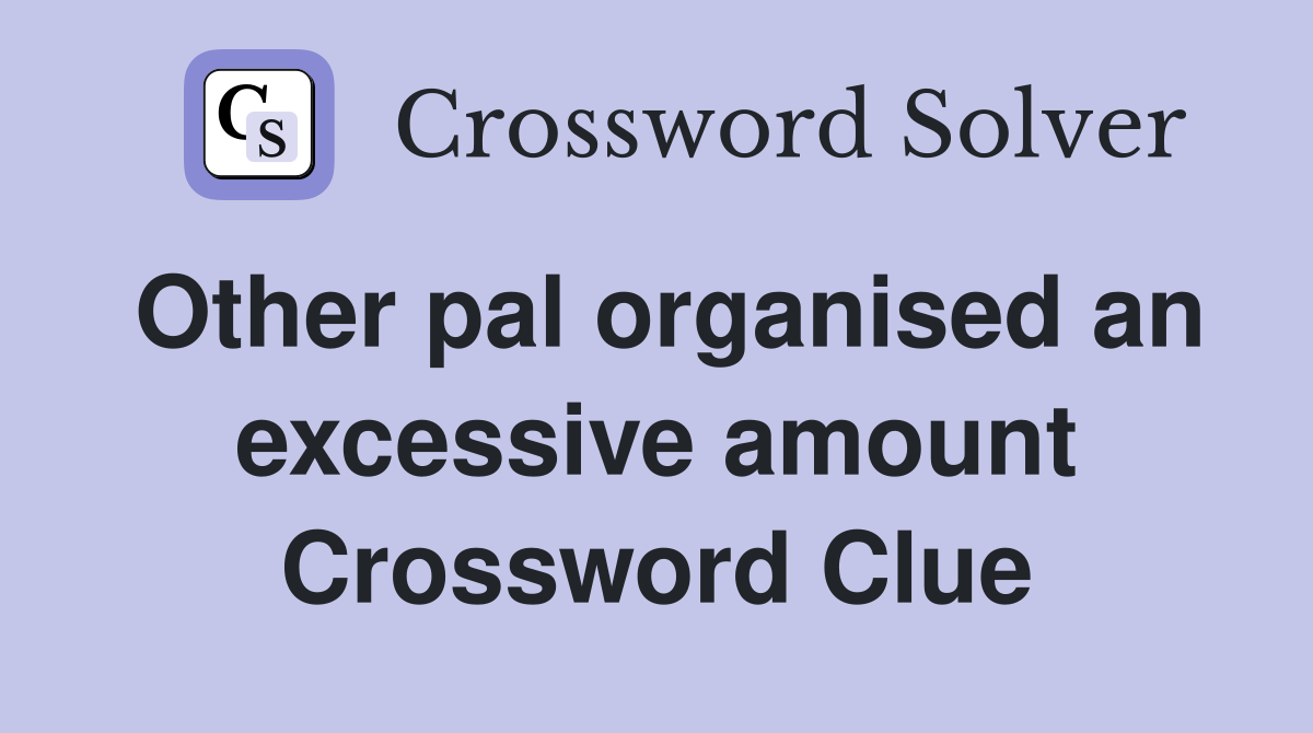 Other pal organised an excessive amount Crossword Clue