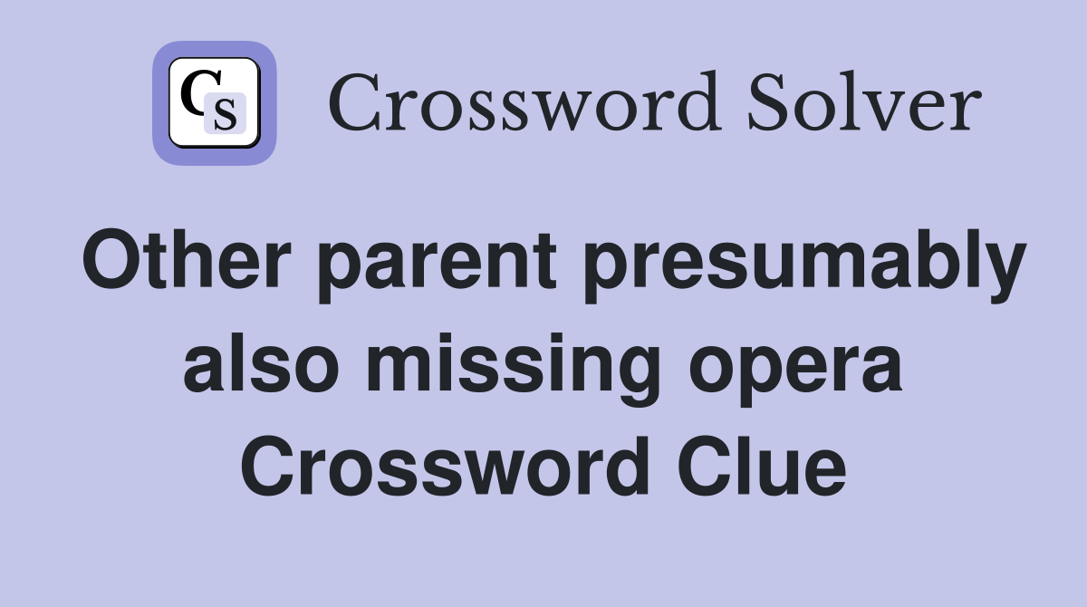 Other parent presumably also missing opera Crossword Clue