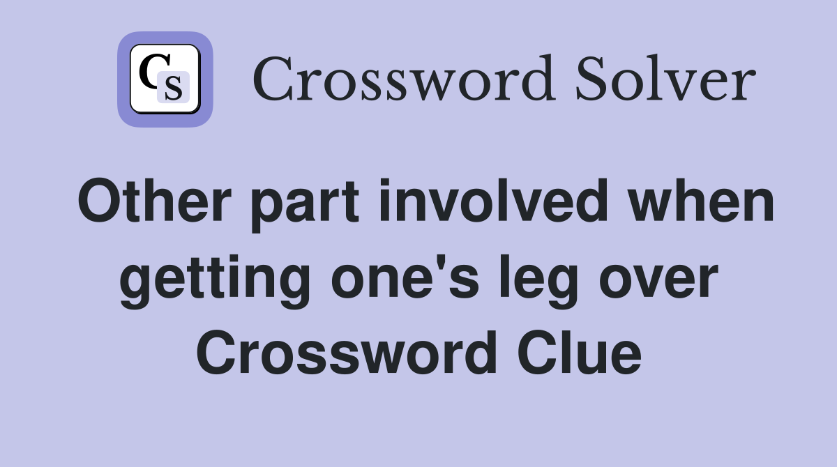 Other part involved when getting one's leg over Crossword Clue