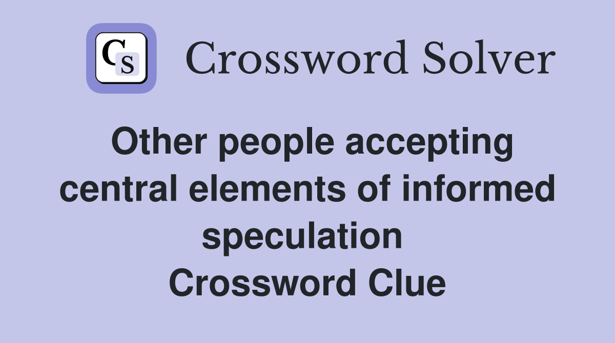 Other people accepting central elements of informed speculation  Crossword Clue