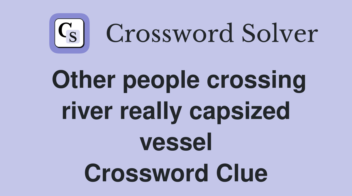 Other people crossing river really capsized vessel Crossword Clue