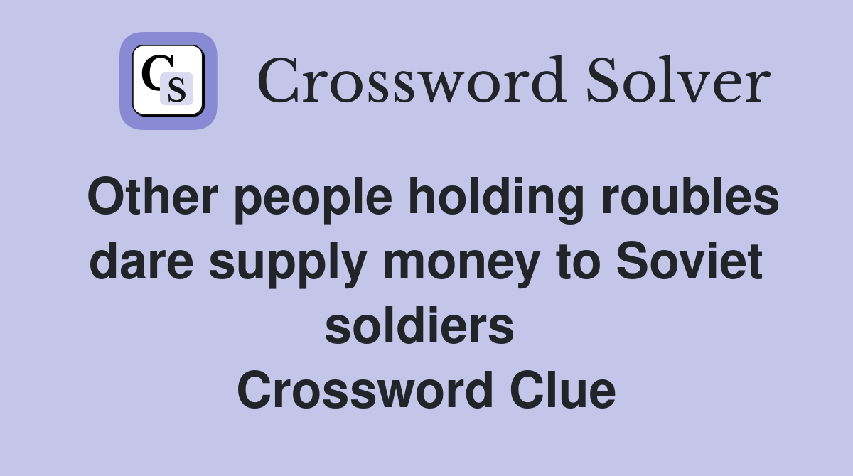Other people holding roubles dare supply money to Soviet soldiers  Crossword Clue