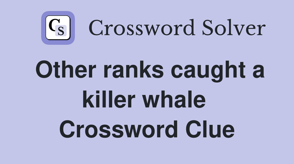 Other ranks caught a killer whale  Crossword Clue