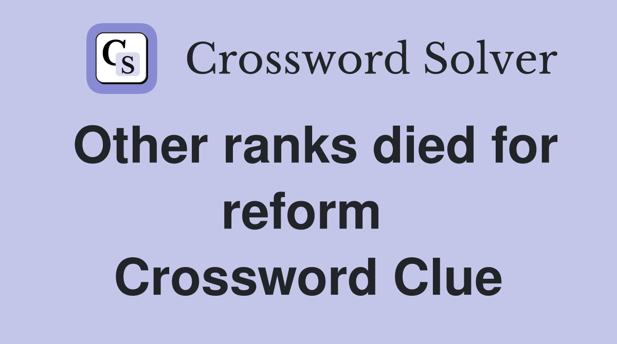 Other ranks died for reform  Crossword Clue
