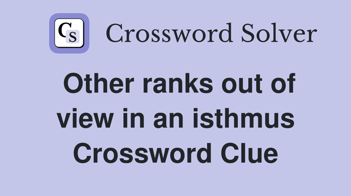 Other ranks out of view in an isthmus Crossword Clue