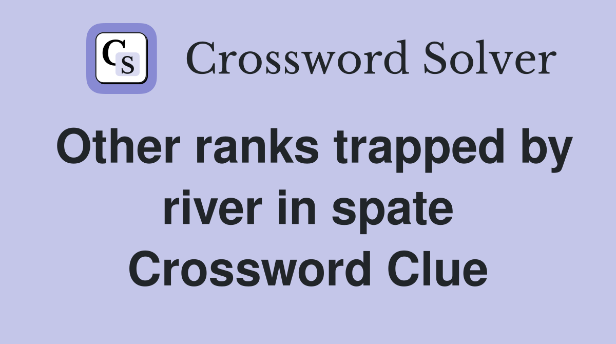 Other ranks trapped by river in spate Crossword Clue