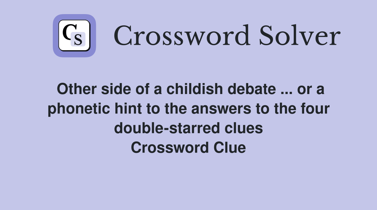 Other side of a childish debate ... or a phonetic hint to the answers to the four double-starred clues Crossword Clue