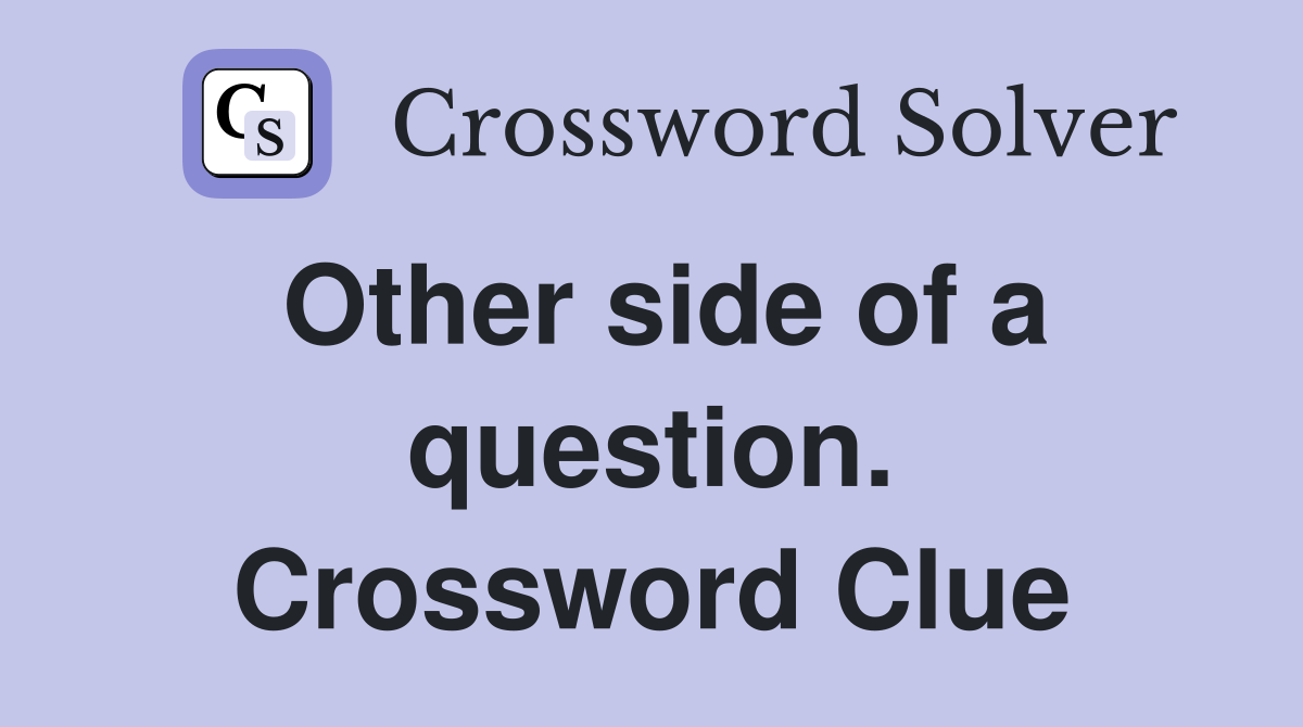 Other side of a question. Crossword Clue