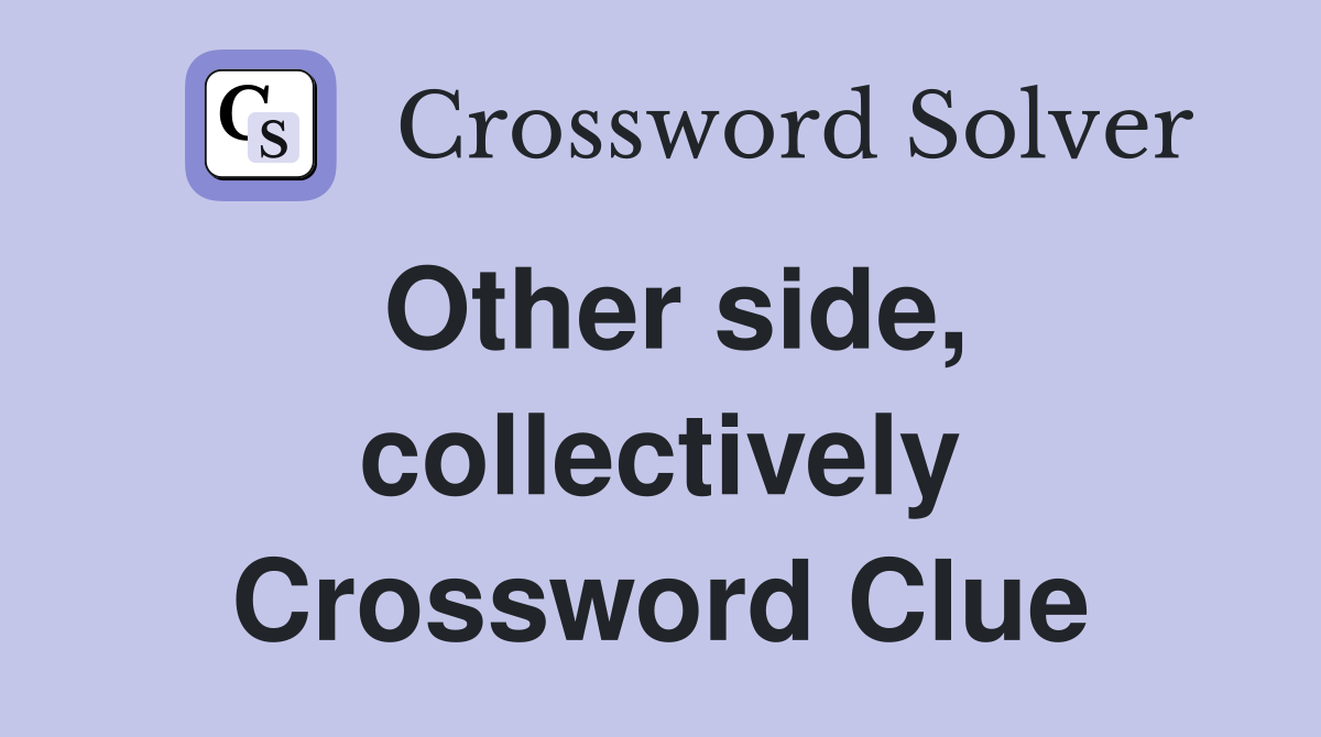 Other side, collectively Crossword Clue