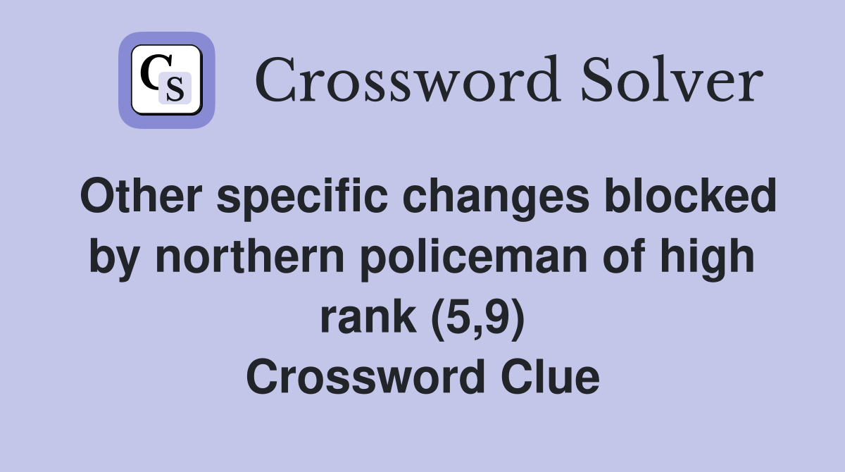 Other specific changes blocked by northern policeman of high rank (5,9) Crossword Clue