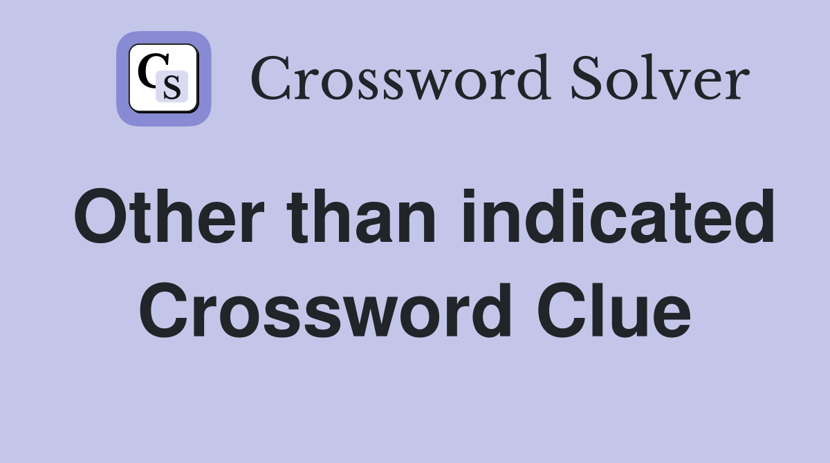 Other than indicated Crossword Clue