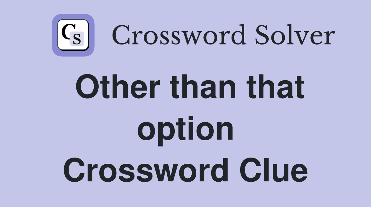 Other than that option Crossword Clue
