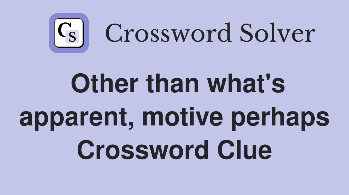 Other than what's apparent, motive perhaps Crossword Clue