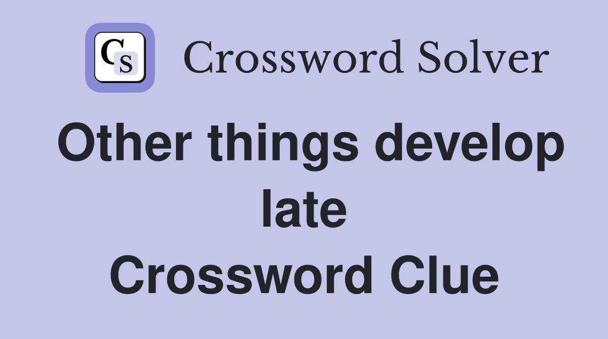Other things develop late Crossword Clue