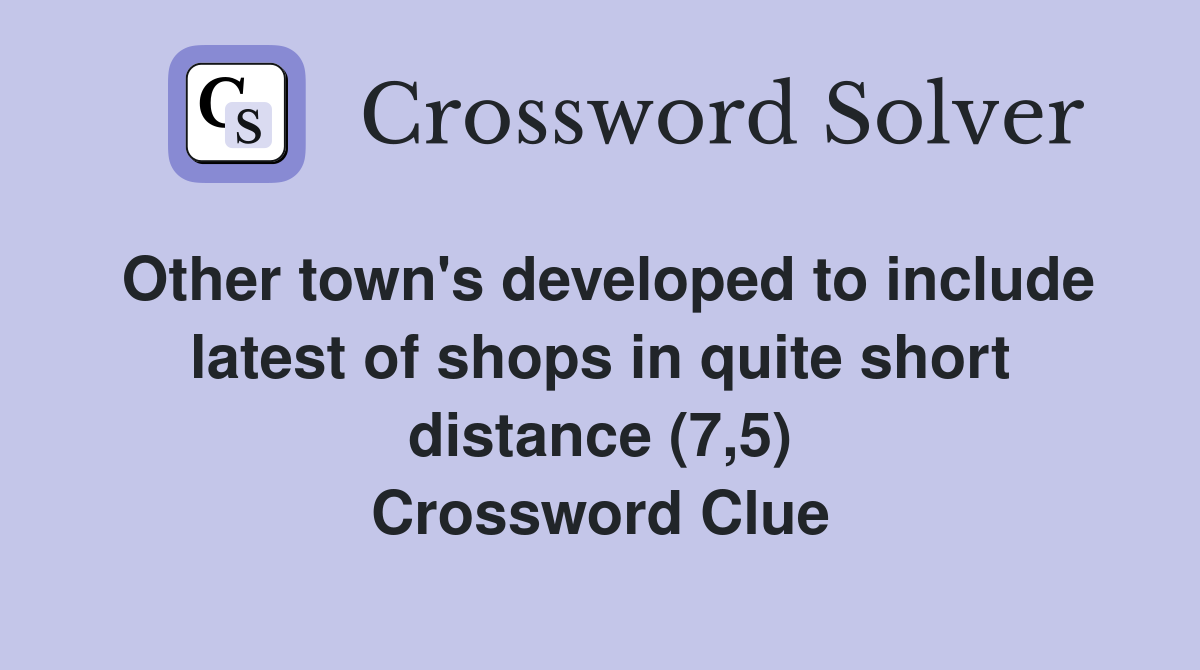 Other town's developed to include latest of shops in quite short distance (7,5) Crossword Clue