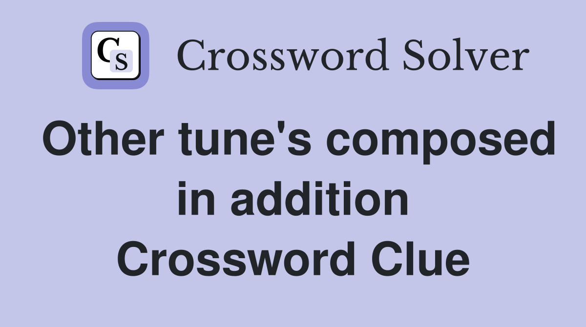 Other tune's composed in addition Crossword Clue