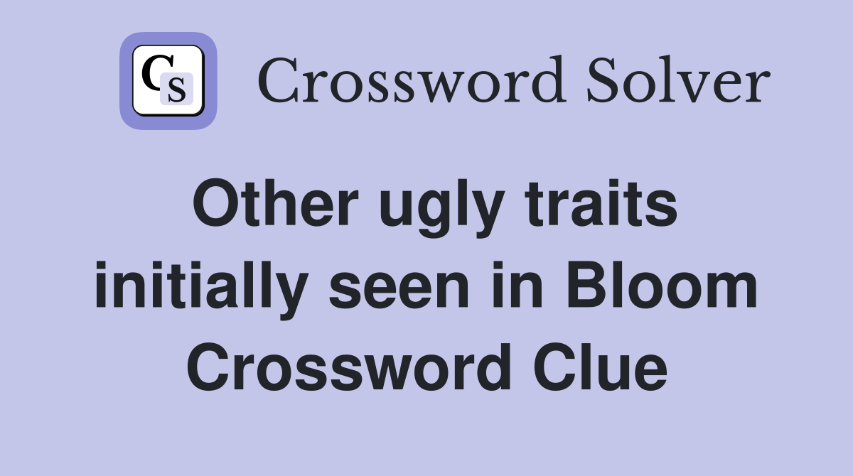 Other ugly traits initially seen in Bloom Crossword Clue