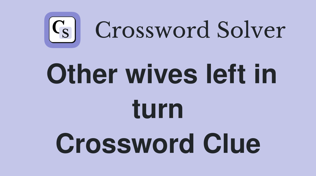 Other wives left in turn Crossword Clue