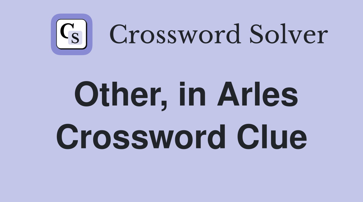 Other, in Arles Crossword Clue