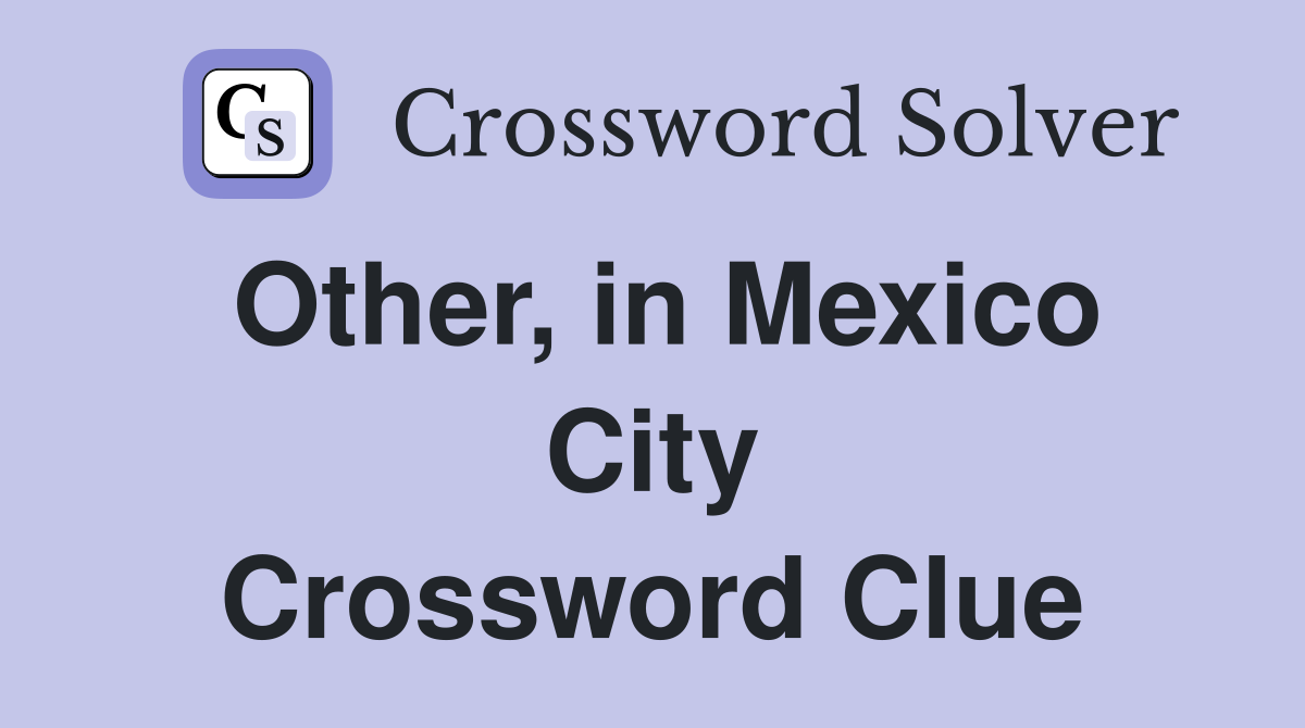 Other, in Mexico City Crossword Clue