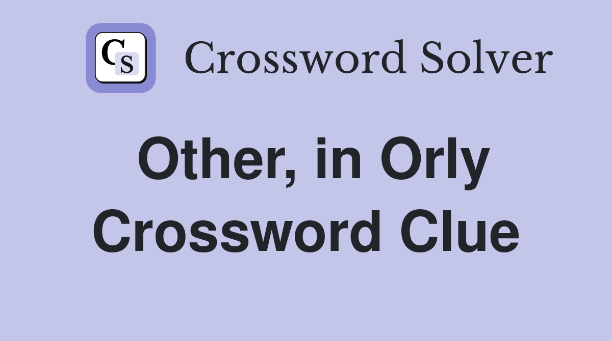 Other, in Orly Crossword Clue