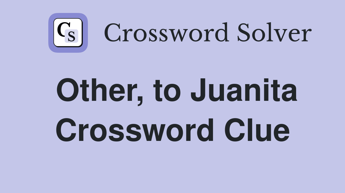 Other, to Juanita Crossword Clue