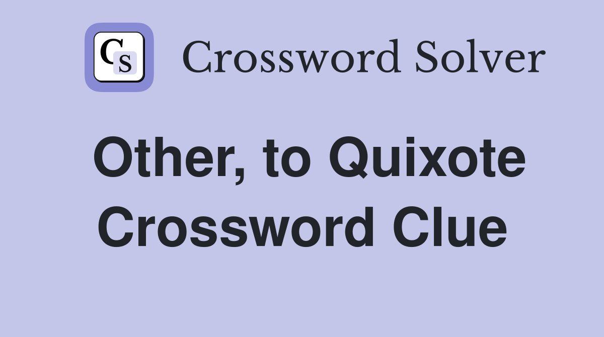 Other, to Quixote Crossword Clue