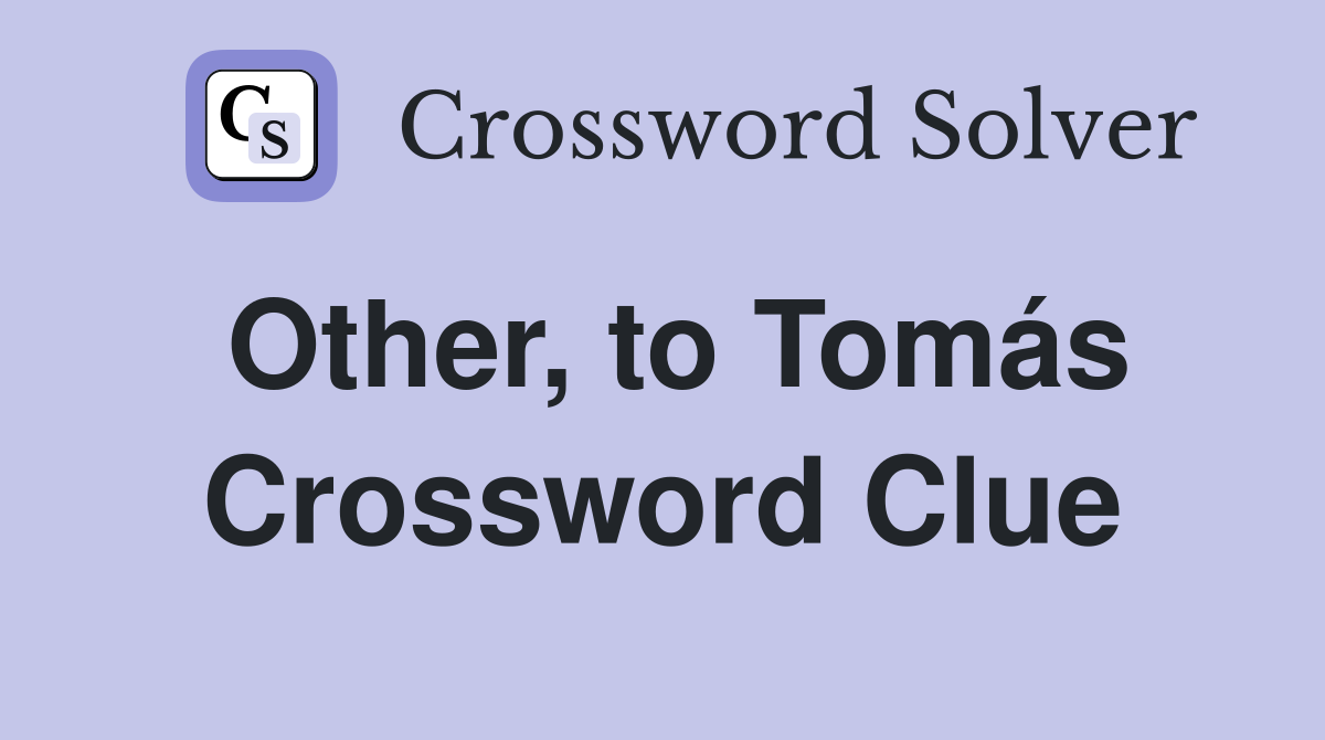 Other, to Tomás Crossword Clue