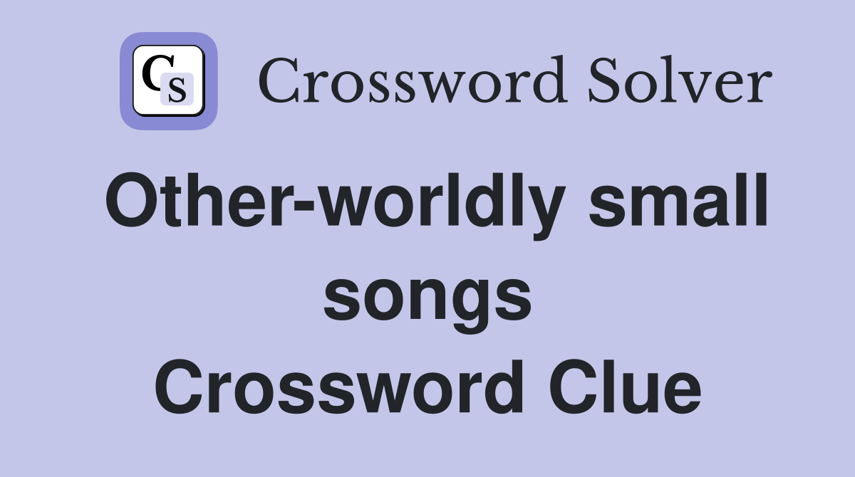 Other-worldly small songs Crossword Clue