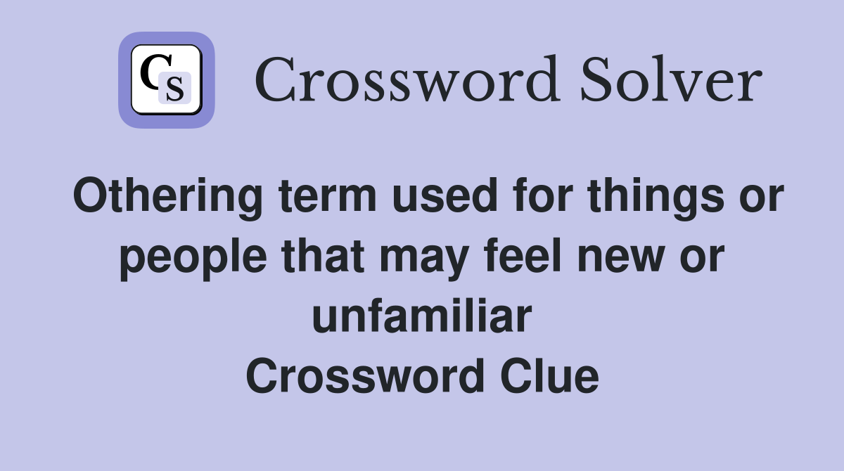 Othering term used for things or people that may feel new or unfamiliar Crossword Clue