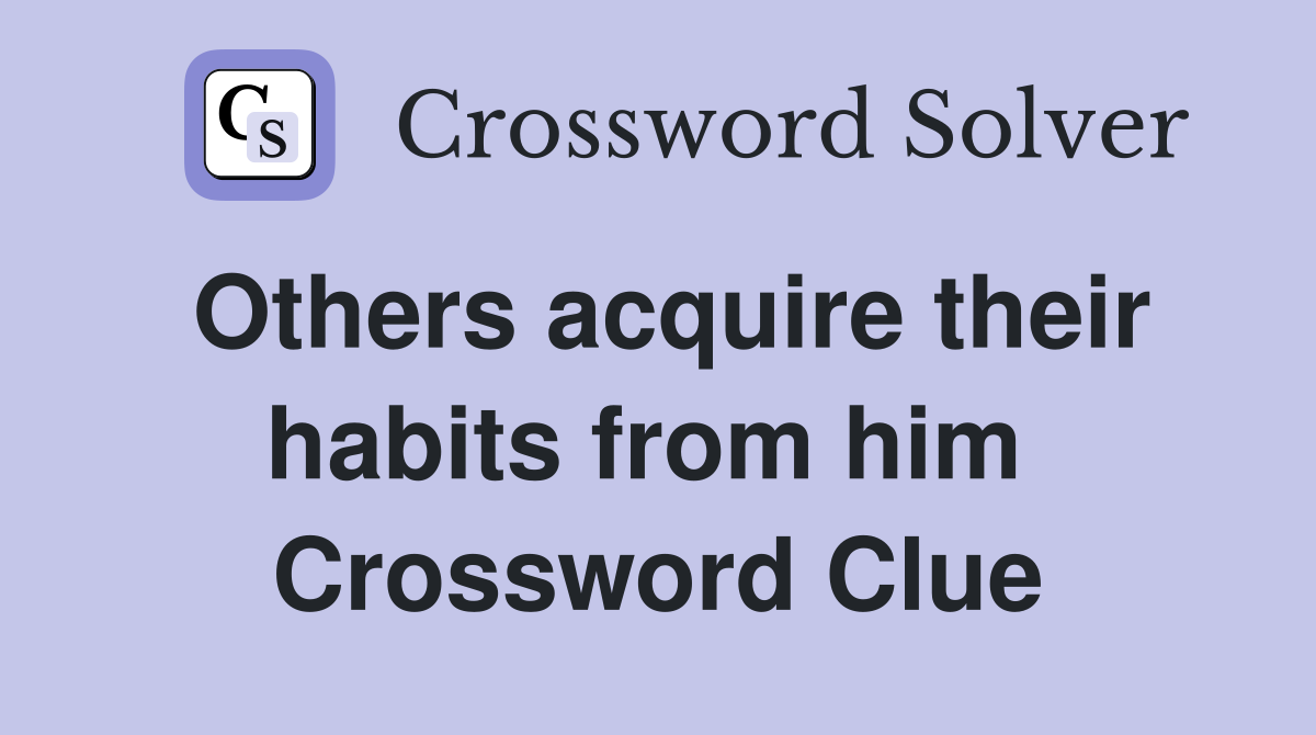 Others acquire their habits from him  Crossword Clue