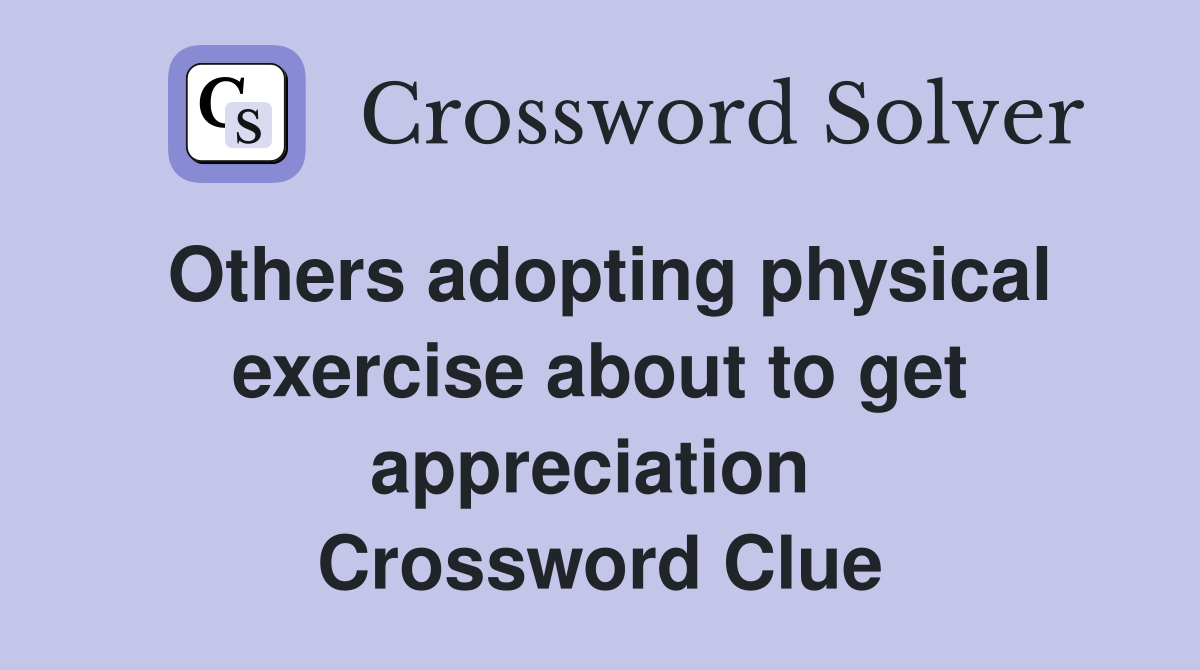 Others adopting physical exercise about to get appreciation  Crossword Clue