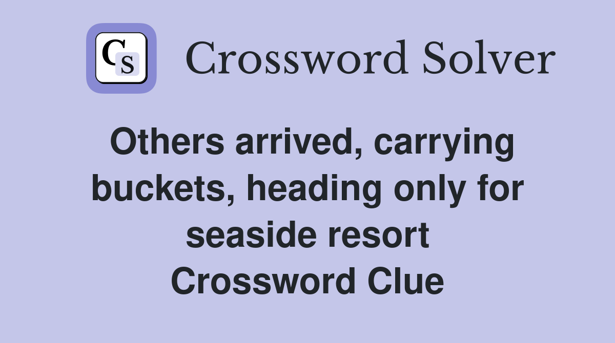 Others arrived, carrying buckets, heading only for seaside resort Crossword Clue