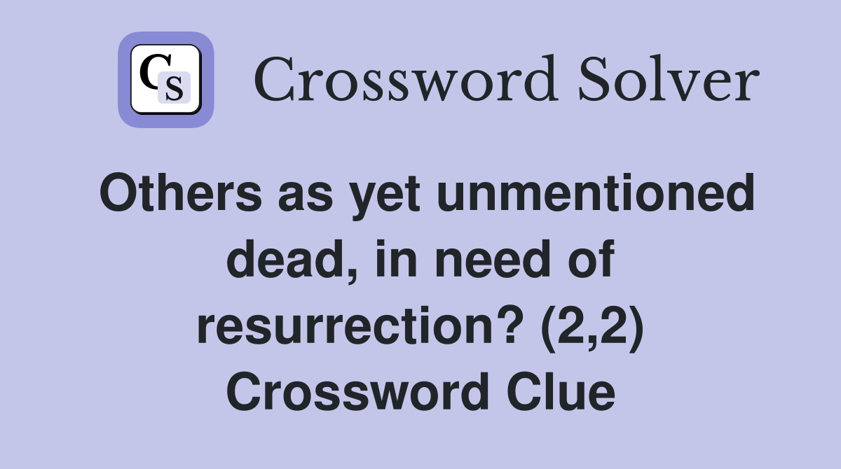 Others as yet unmentioned dead, in need of resurrection? (2,2) Crossword Clue