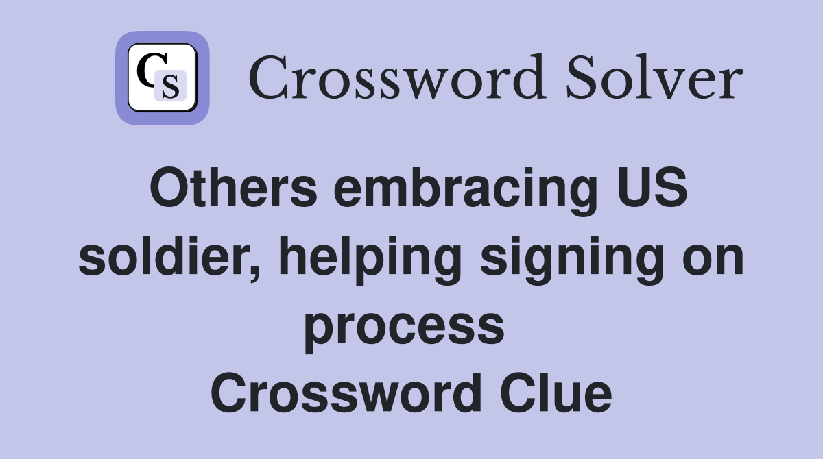 Others embracing US soldier, helping signing on process  Crossword Clue