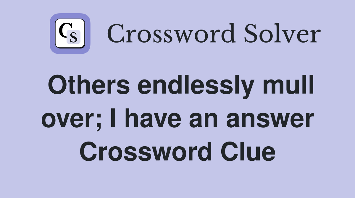 Others endlessly mull over; I have an answer Crossword Clue