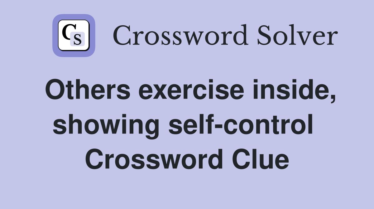 Others exercise inside, showing self-control  Crossword Clue