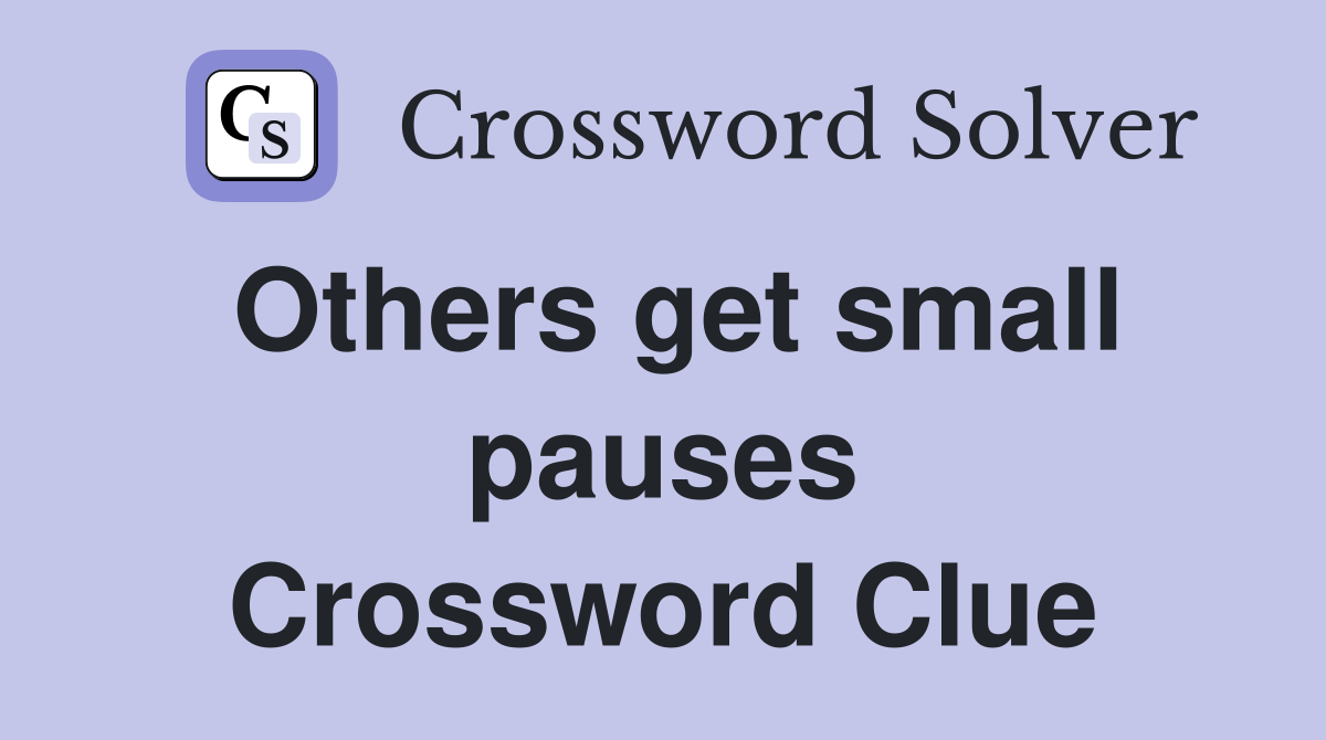 Others get small pauses Crossword Clue