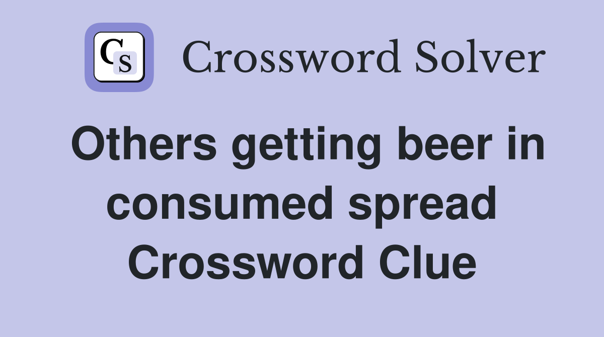 Others getting beer in consumed spread Crossword Clue